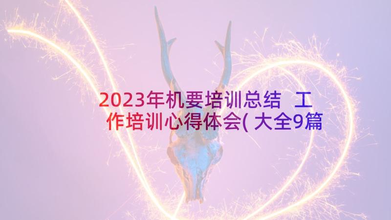 2023年机要培训总结 工作培训心得体会(大全9篇)