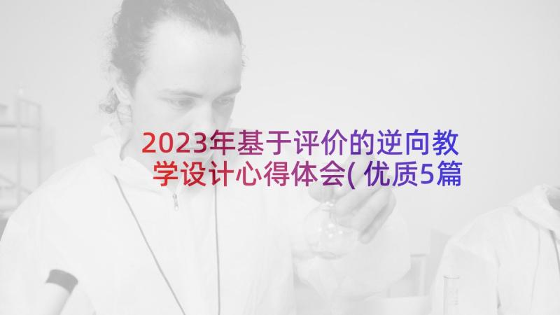 2023年基于评价的逆向教学设计心得体会(优质5篇)