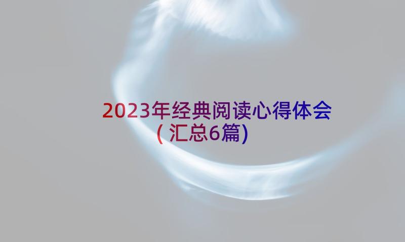2023年经典阅读心得体会(汇总6篇)