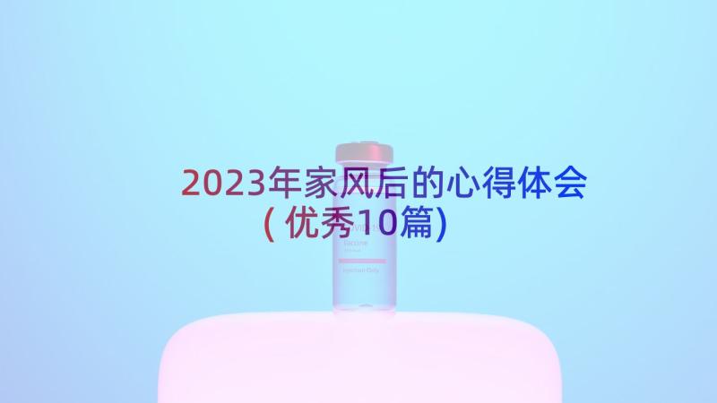 2023年家风后的心得体会(优秀10篇)