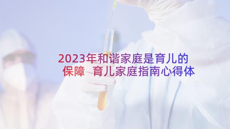 2023年和谐家庭是育儿的保障 育儿家庭指南心得体会(通用5篇)