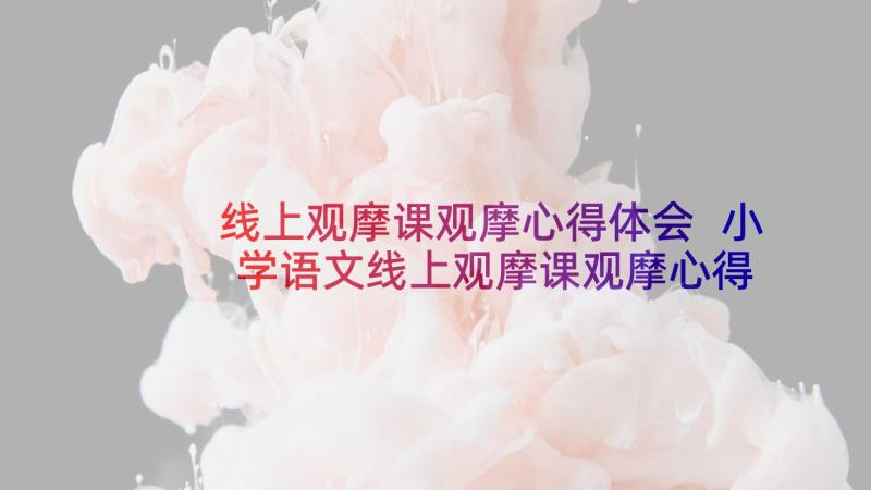 线上观摩课观摩心得体会 小学语文线上观摩课观摩心得体会(优质5篇)