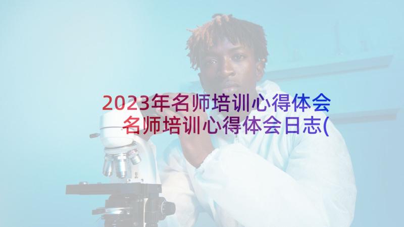 2023年名师培训心得体会 名师培训心得体会日志(汇总10篇)