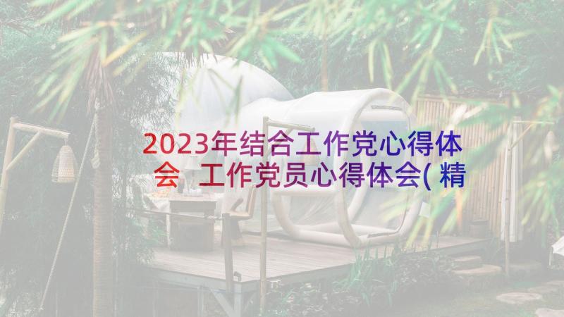 2023年结合工作党心得体会 工作党员心得体会(精选5篇)