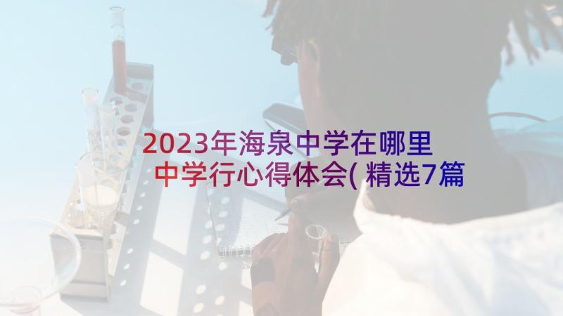 2023年海泉中学在哪里 中学行心得体会(精选7篇)