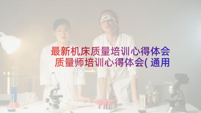 最新机床质量培训心得体会 质量师培训心得体会(通用9篇)