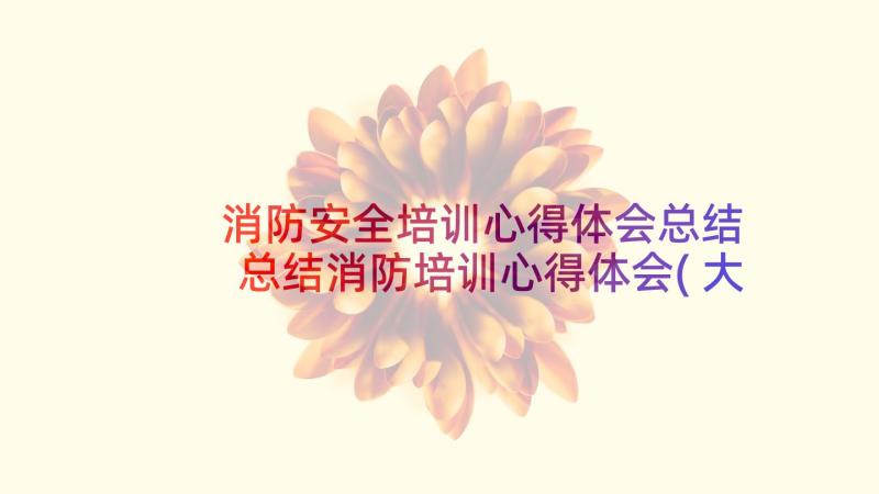 消防安全培训心得体会总结 总结消防培训心得体会(大全10篇)