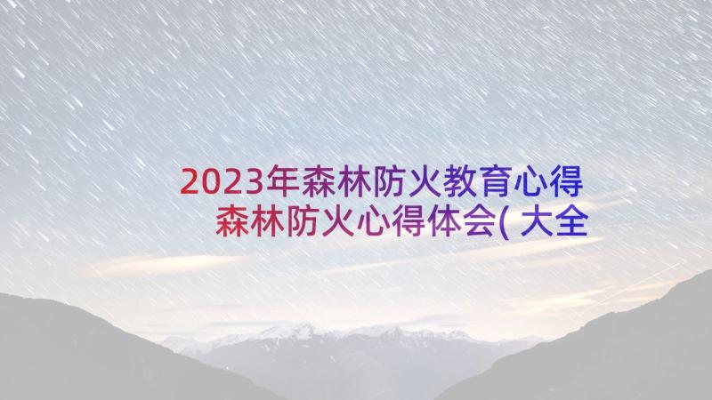 2023年森林防火教育心得 森林防火心得体会(大全6篇)