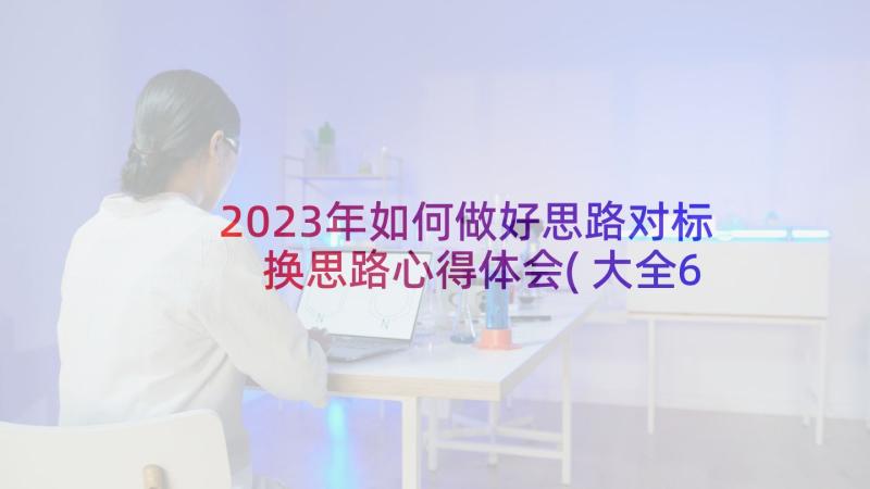 2023年如何做好思路对标 换思路心得体会(大全6篇)