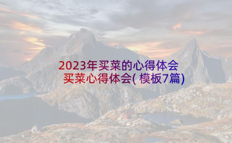 2023年买菜的心得体会 买菜心得体会(模板7篇)