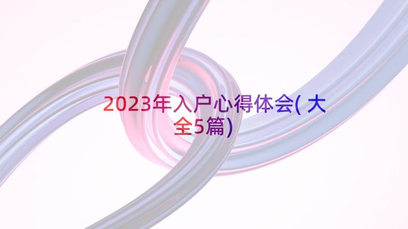 2023年入户心得体会(大全5篇)