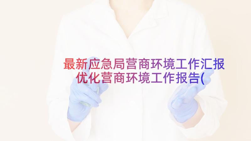 最新应急局营商环境工作汇报 优化营商环境工作报告(汇总5篇)