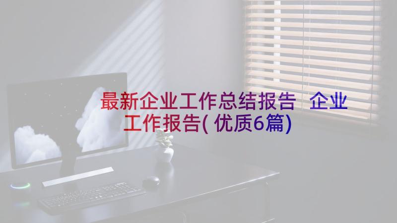 最新企业工作总结报告 企业工作报告(优质6篇)