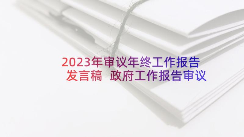 2023年审议年终工作报告发言稿 政府工作报告审议发言稿(通用5篇)