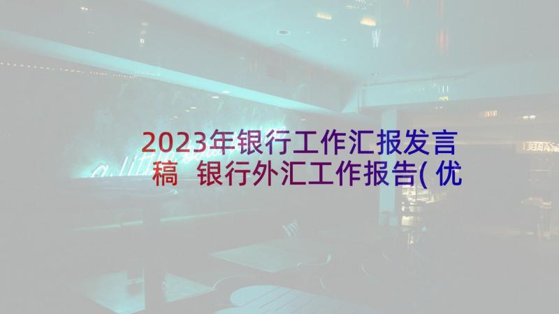 2023年银行工作汇报发言稿 银行外汇工作报告(优质9篇)