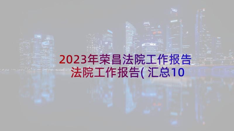 2023年荣昌法院工作报告 法院工作报告(汇总10篇)