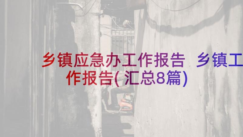 乡镇应急办工作报告 乡镇工作报告(汇总8篇)