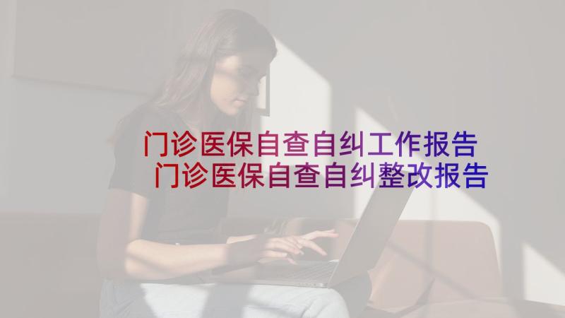 门诊医保自查自纠工作报告 门诊医保自查自纠整改报告(模板5篇)