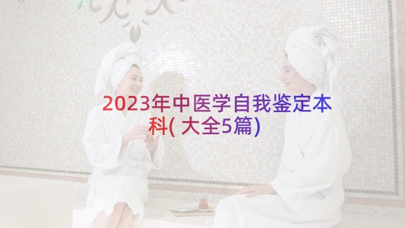 2023年中医学自我鉴定本科(大全5篇)