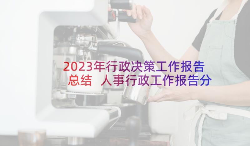 2023年行政决策工作报告总结 人事行政工作报告分析总结(通用5篇)