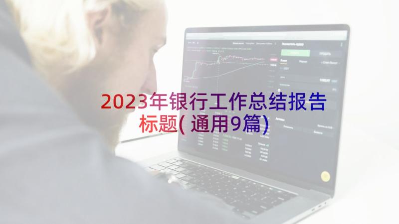 2023年银行工作总结报告标题(通用9篇)