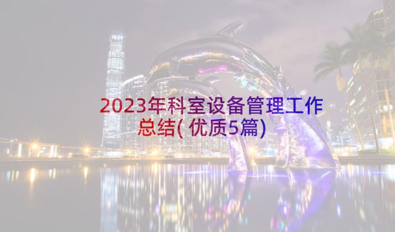 2023年科室设备管理工作总结(优质5篇)