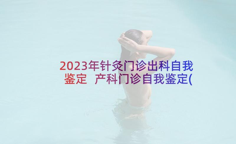 2023年针灸门诊出科自我鉴定 产科门诊自我鉴定(通用10篇)