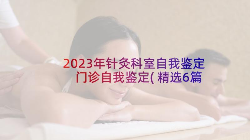 2023年针灸科室自我鉴定 门诊自我鉴定(精选6篇)