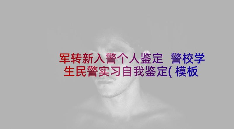 军转新入警个人鉴定 警校学生民警实习自我鉴定(模板5篇)