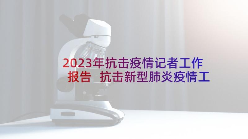 2023年抗击疫情记者工作报告 抗击新型肺炎疫情工作报告(汇总5篇)