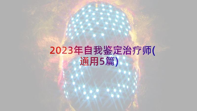 2023年自我鉴定治疗师(通用5篇)