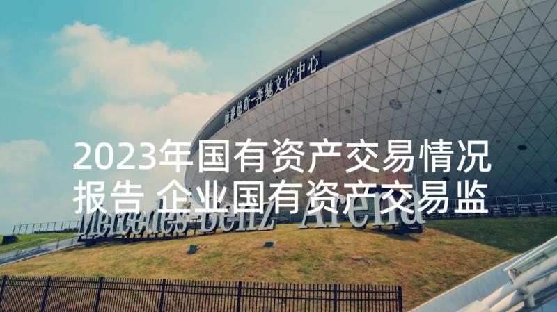 2023年国有资产交易情况报告 企业国有资产交易监督管理办法全文(模板5篇)