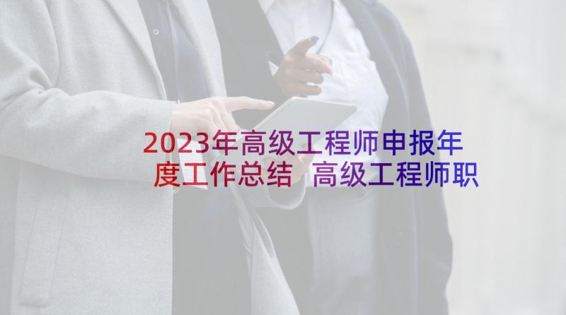 2023年高级工程师申报年度工作总结 高级工程师职称评定工作总结(优秀5篇)