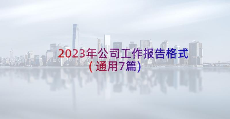 2023年公司工作报告格式(通用7篇)