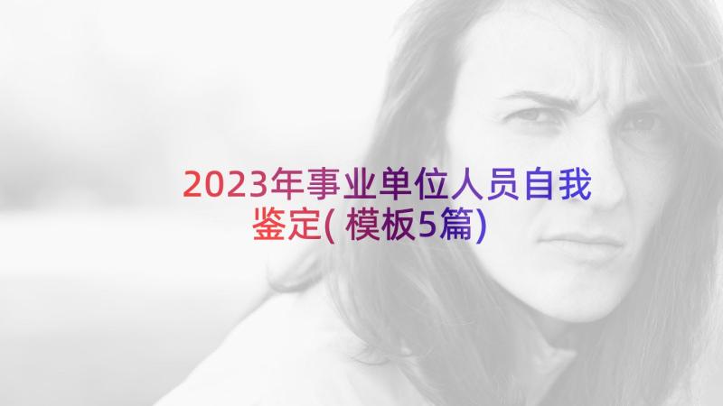 2023年事业单位人员自我鉴定(模板5篇)