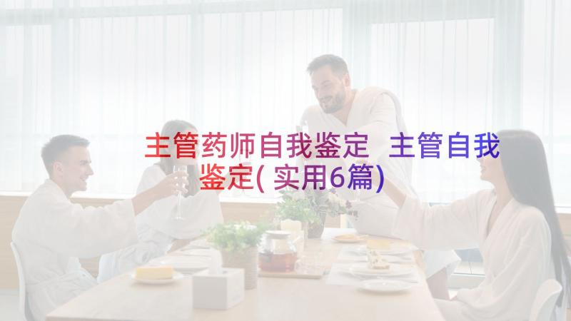 主管药师自我鉴定 主管自我鉴定(实用6篇)