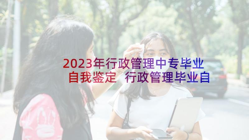 2023年行政管理中专毕业自我鉴定 行政管理毕业自我鉴定(通用7篇)