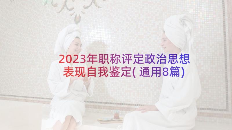 2023年职称评定政治思想表现自我鉴定(通用8篇)