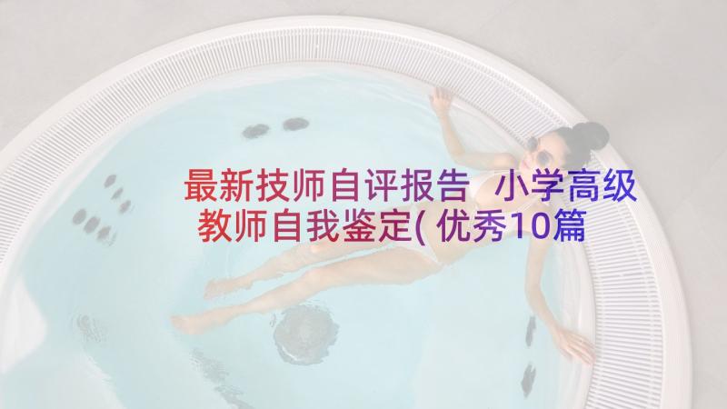 最新技师自评报告 小学高级教师自我鉴定(优秀10篇)