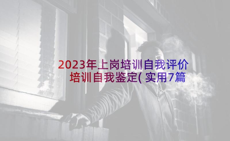 2023年上岗培训自我评价 培训自我鉴定(实用7篇)