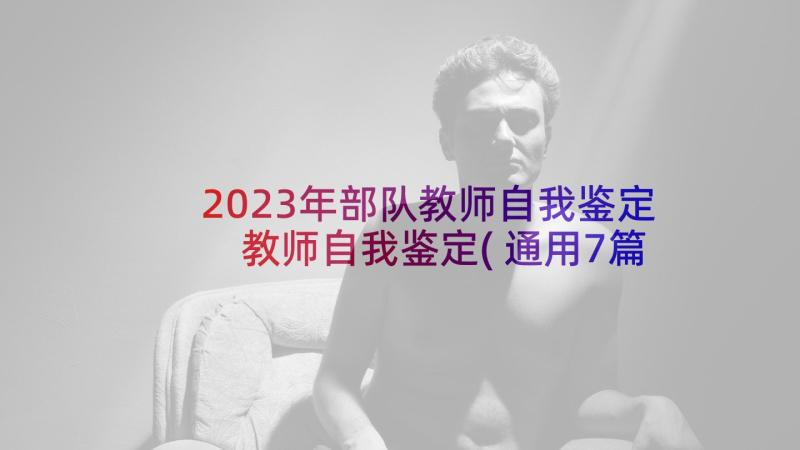 2023年部队教师自我鉴定 教师自我鉴定(通用7篇)