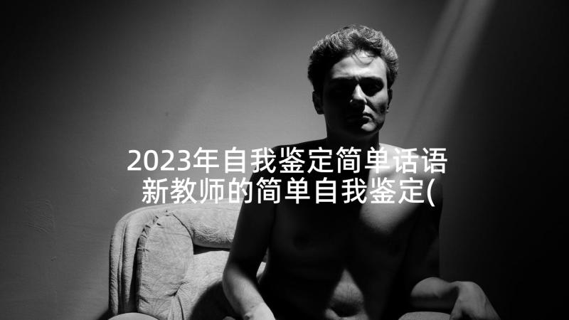 2023年自我鉴定简单话语 新教师的简单自我鉴定(汇总10篇)