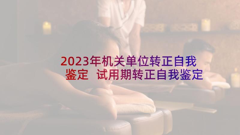 2023年机关单位转正自我鉴定 试用期转正自我鉴定(大全9篇)