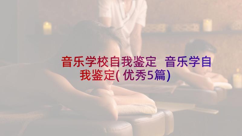 音乐学校自我鉴定 音乐学自我鉴定(优秀5篇)