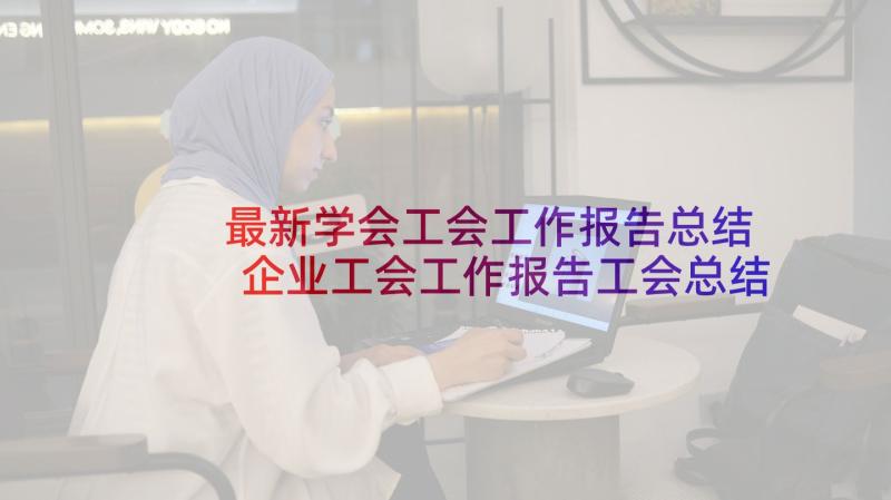 最新学会工会工作报告总结 企业工会工作报告工会总结报告(模板5篇)