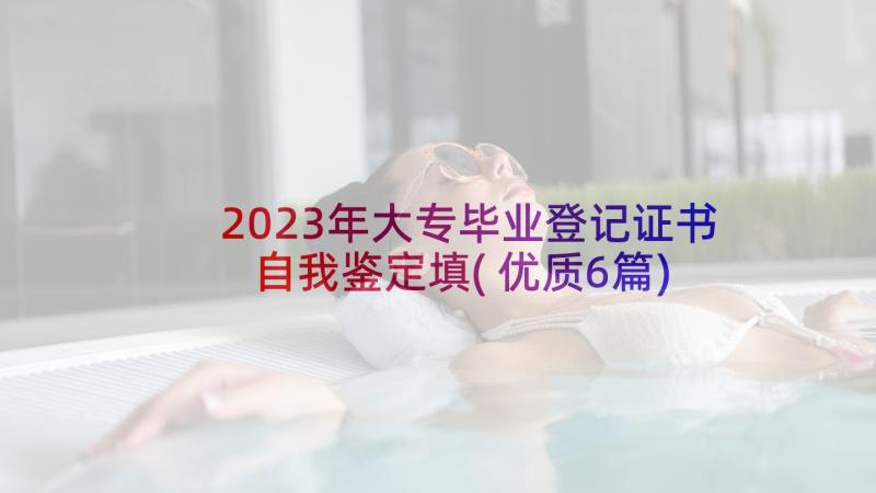 2023年大专毕业登记证书自我鉴定填(优质6篇)