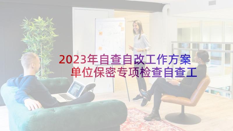 2023年自查自改工作方案 单位保密专项检查自查工作报告(精选5篇)