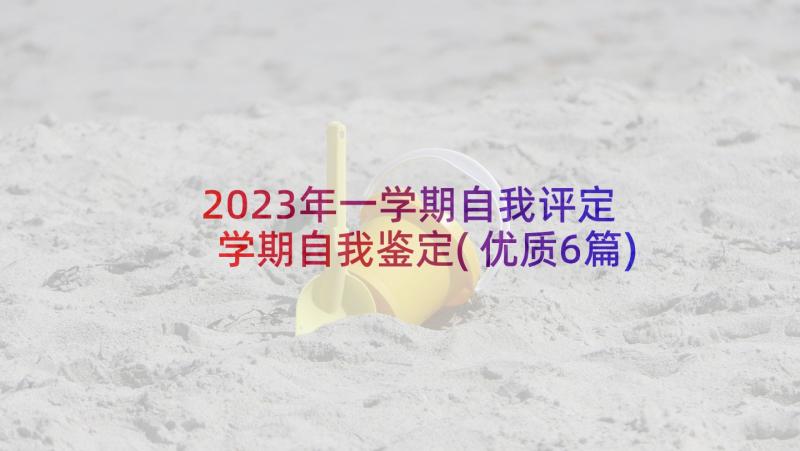 2023年一学期自我评定 学期自我鉴定(优质6篇)