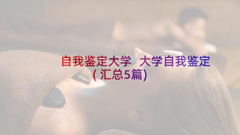 自我鉴定大学 大学自我鉴定(汇总5篇)