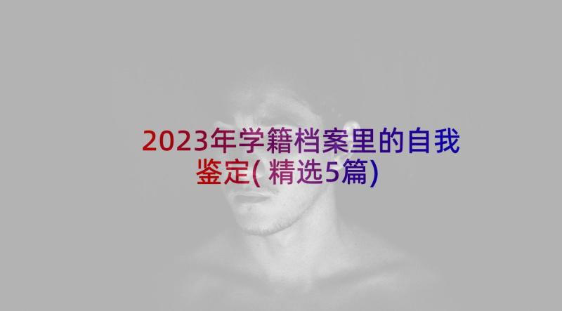 2023年学籍档案里的自我鉴定(精选5篇)